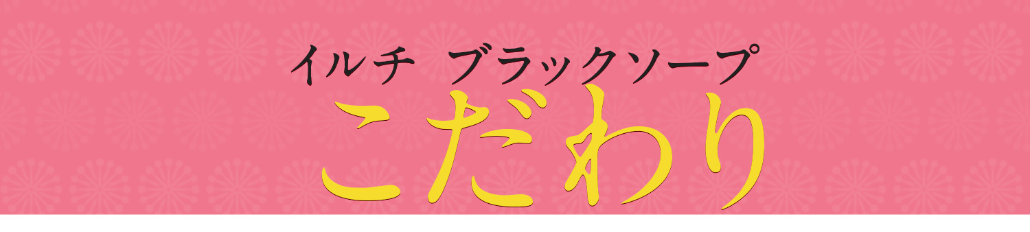 イルチブラックソープのこだわり